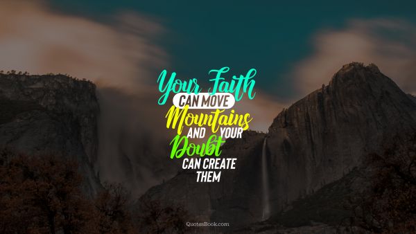 Search Results Quote - Your faith can move mountains and your doubt can create them. Unknown Authors