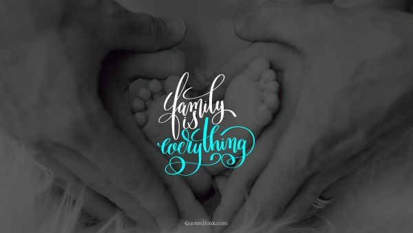 Family Quote - Family is everything. Unknown Authors