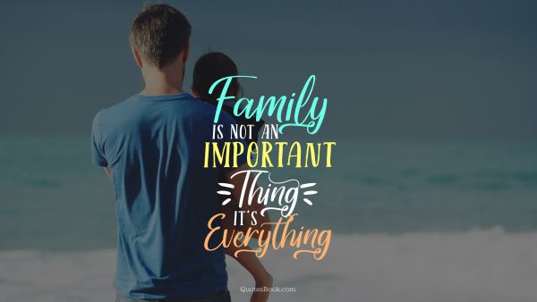 Family Quote - Family is not an important thing it's everything. Unknown Authors
