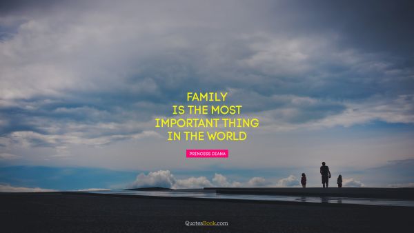 Family Quote - Family is the most important thing in the world. Princess Diana