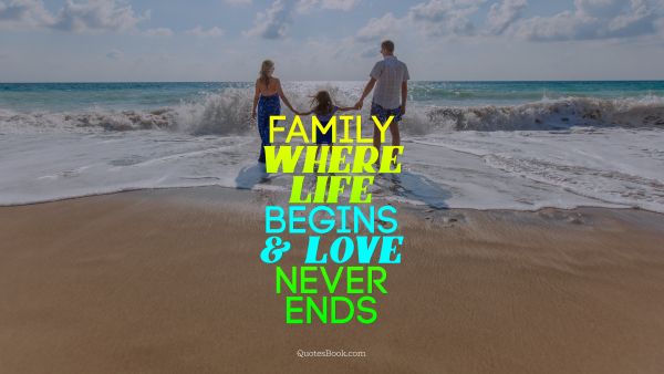 Family Quote - Family where life begins & love never ends. Unknown Authors