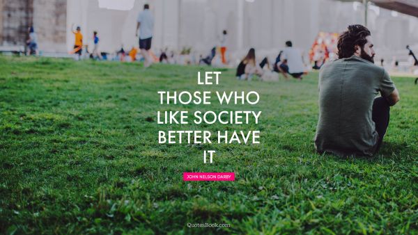 Let those who like society better have it