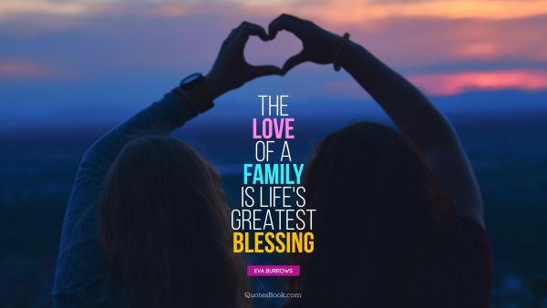 Family Quote - The love of a family is life's greatest blessing. Eva Burrows