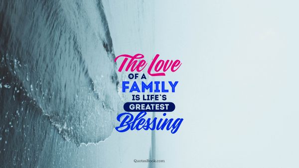 Family Quote - The love of a family is life's greatest blessing. Unknown Authors