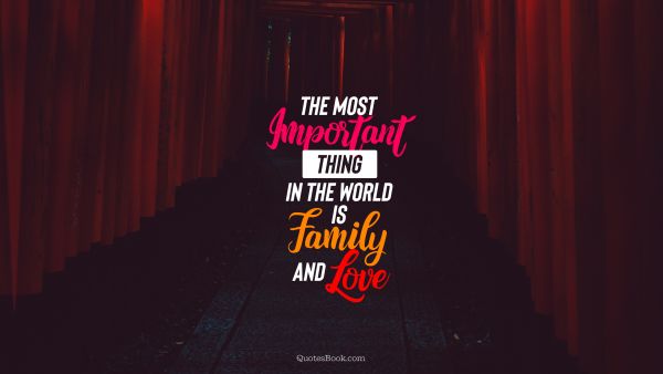Family Quote - The most important thing in the world is family and love. Unknown Authors