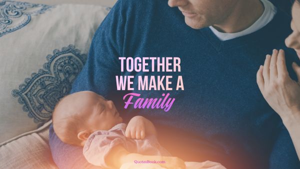 Family Quote - Together We Make a Family. Unknown Authors