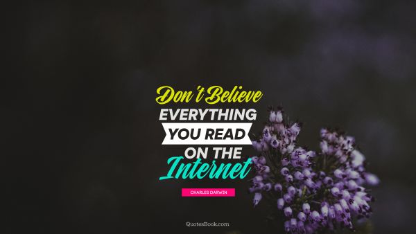 Famous Quote - Don't believe everything you read on the internet. Unknown Authors