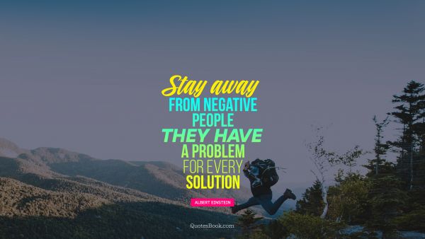 Search Results Quote - Stay away from negative people. They have a problem for every Solution. Albert Einstein