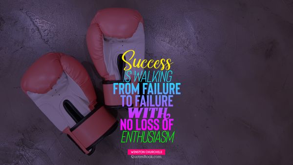 Famous Quote - Success is walking from failure to failure with no loss of enthusiasm. Winston Churchill