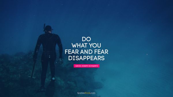 QUOTES BY Quote - Do what you fear and fear disappears. David Joseph Schwartz