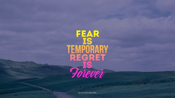Fear Quote - Fear is temporary Regret is Forever. Unknown Authors