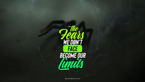 Fear Quote - The fears we don't face become our limits. Unknown Authors