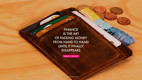Finance Quote - Finance is the art of passing money from hand to hand until it finally disappears. Robert W. Sarnoff