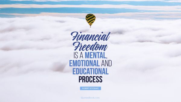 Finance Quote - Financial Freedom is a mental, emotional and educational process. Robert Kiyosaki