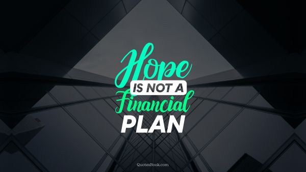 POPULAR QUOTES Quote - Hope is not a financial plan. Unknown Authors