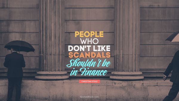 QUOTES BY Quote - People who don't like scandals shouldn't be in finance. Christina Stead
