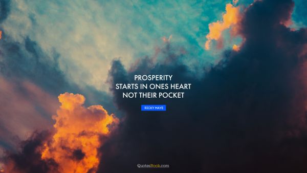 QUOTES BY Quote - Prosperity starts in ones heart not their pocket. Ricky Maye