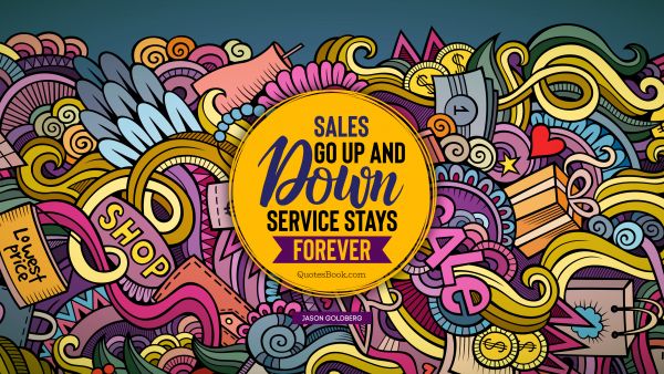QUOTES BY Quote - Sales go up and down. Service stays forever. Jason Goldberg