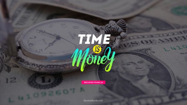 QUOTES BY Quote - Time is money. Benjamin Franklin