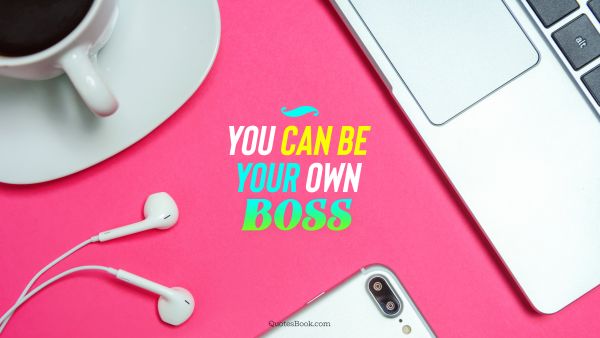 Finance Quote - You can be your own boss. Unknown Authors