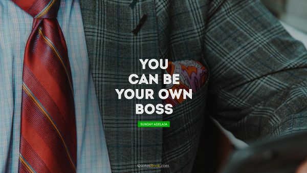 QUOTES BY Quote - You can be your own boss. Sunday Adelaja