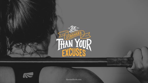Fitness Quote - Be stronger than your excuses. Unknown Authors
