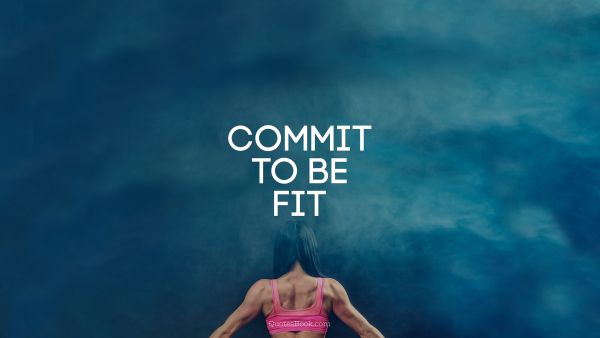 Fitness Quote - Commit to be fit. Unknown Authors