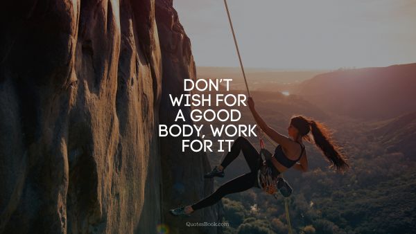 QUOTES BY Quote - Don’t wish for a good body, work for it. Unknown Authors