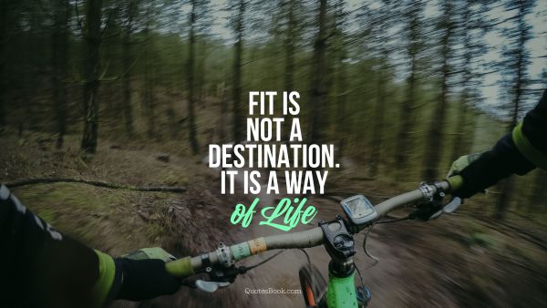 Fit is not adestination. It is a way  of life