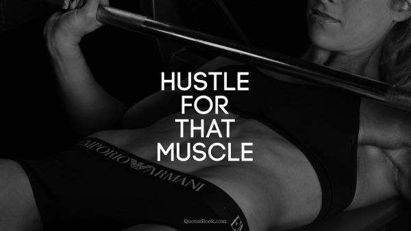 QUOTES BY Quote - Hustle for that muscle. Unknown Authors