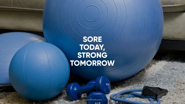 Fitness Quote - Sore today, strong tomorrow. Unknown Authors
