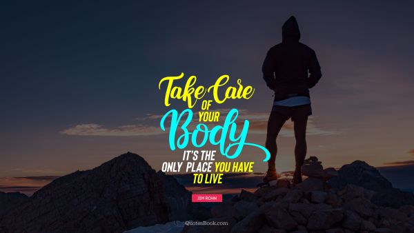 Fitness Quote - Take care of your body. It's the only place you have to live. Jim Rohn