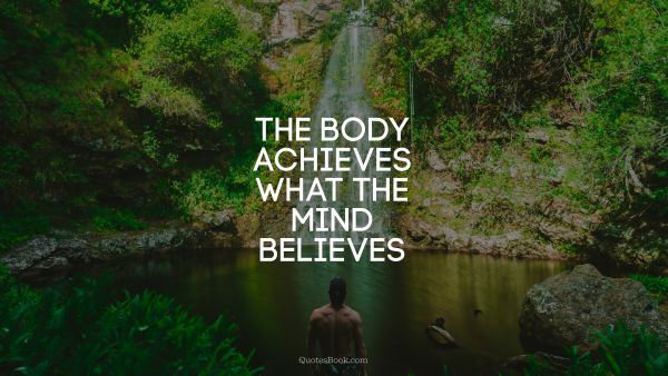 QUOTES BY Quote - The body achieves what the mind believes. Unknown Authors