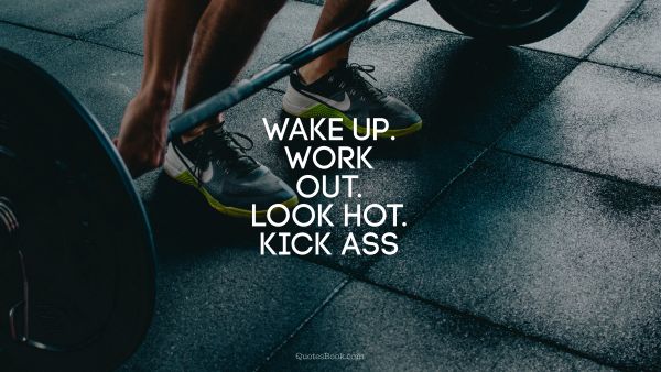 Fitness Quote - Wake up. Work out. Look hot. Kick ass. Unknown Authors