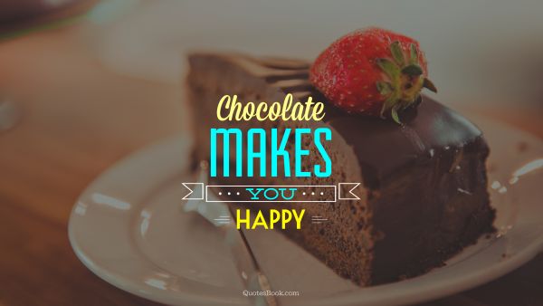 Food Quote - Chocolate makes you happy. Unknown Authors