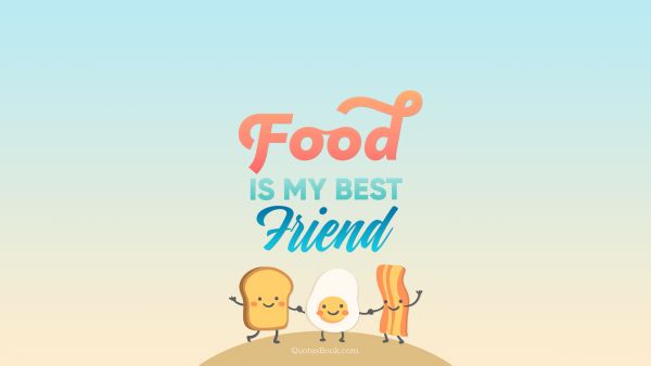 Food Quote - Food is my best friend. Unknown Authors