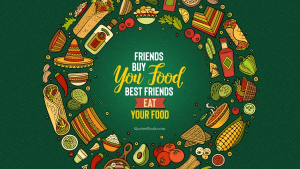 POPULAR QUOTES Quote - Friends buy you food. Best friends eat your food. Unknown Authors