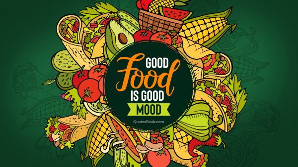 Food Quote - Good Food is good mood. Unknown Authors