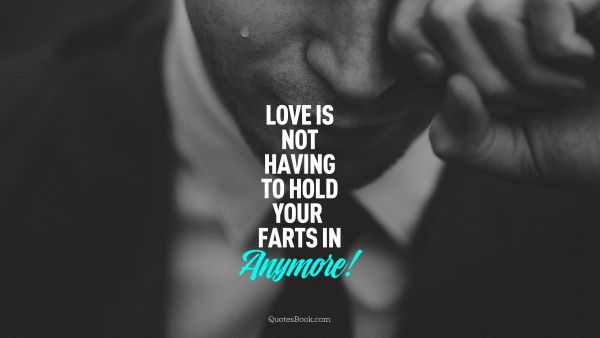 Love is not having to hold your farts in anymore