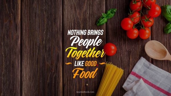 Food Quote - Nothing brings people together like good food. Unknown Authors
