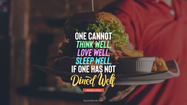 Food Quote - One cannot think well, love well, sleep well, if one has not dined well. Virginia Woolf