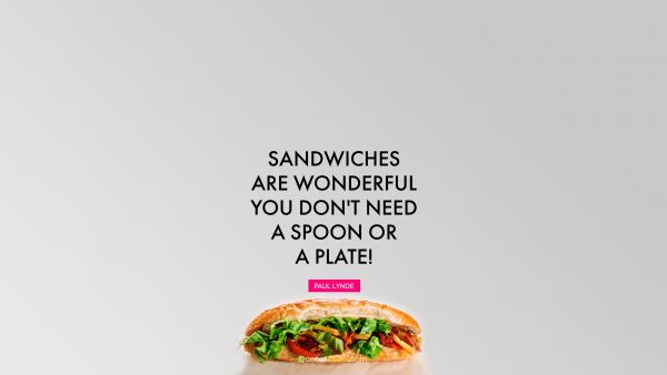 Food Quote - Sandwiches are wonderful. You don't need a spoon or a plate!. Paul Lynde