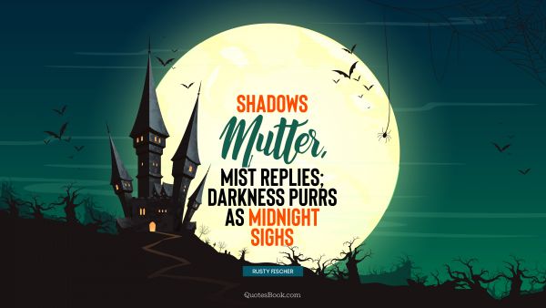 Shadows mutter, mist replies; darkness purrs as midnight sighs