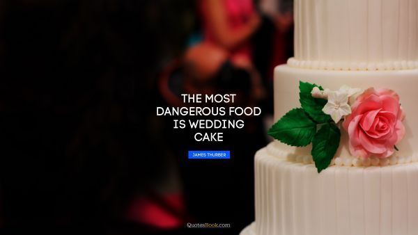 QUOTES BY Quote - The most dangerous food is wedding cake. James Thurber