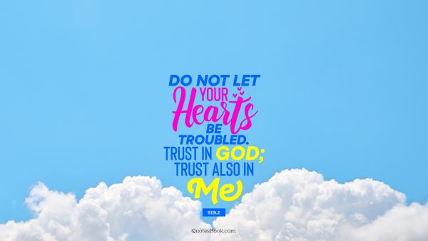 Do not let your hearts be troubled. Trust in God; trust also in me