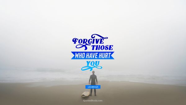QUOTES BY Quote - Forgive those who have hurt you. Les Brown