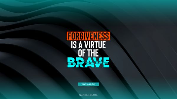 Forgiveness Quote - Forgiveness is a virtue of the brave. Indira Gandhi