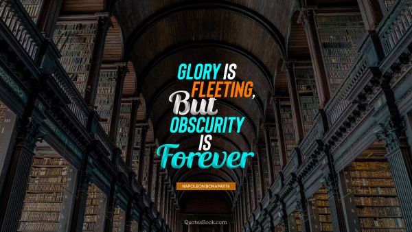 Glory is fleeting, but obscurity is forever