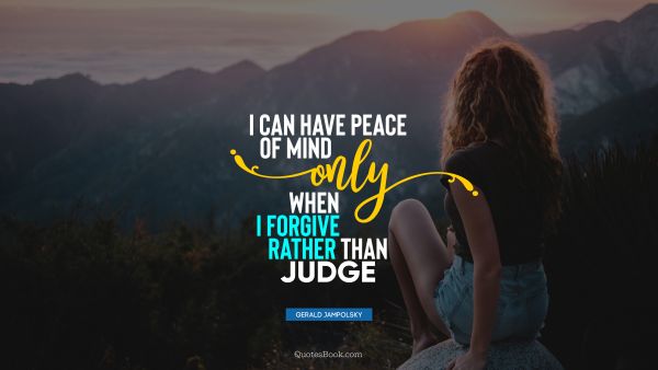 QUOTES BY Quote - I can have peace of mind only when I forgive rather than judge. Gerald Jampolsky