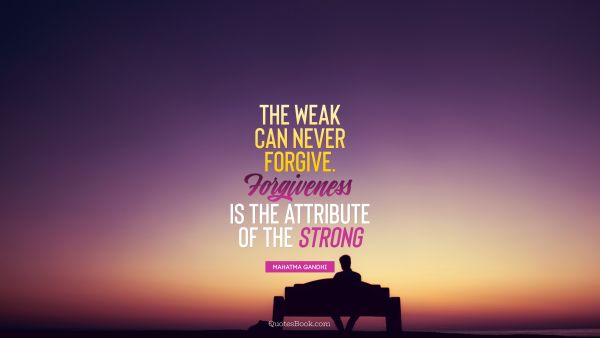 QUOTES BY Quote - The weak can never forgive. Forgiveness is the attribute of the strong. Mahatma Gandhi